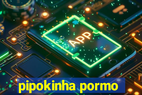 pipokinha pormo